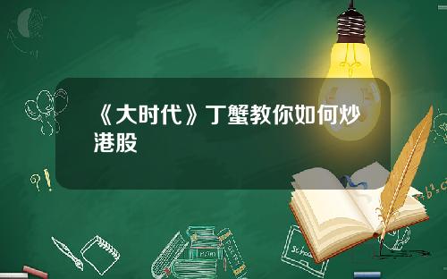 《大时代》丁蟹教你如何炒港股