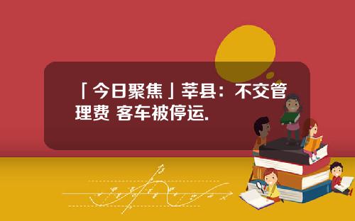 「今日聚焦」莘县：不交管理费 客车被停运.