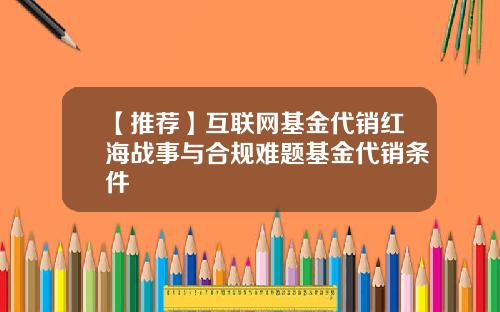 【推荐】互联网基金代销红海战事与合规难题基金代销条件