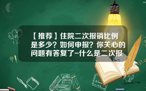 【推荐】住院二次报销比例是多少？如何申报？你关心的问题有答复了-什么是二次报销比例是多少