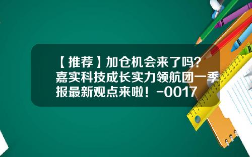 【推荐】加仓机会来了吗？嘉实科技成长实力领航团一季报最新观点来啦！-001759基金