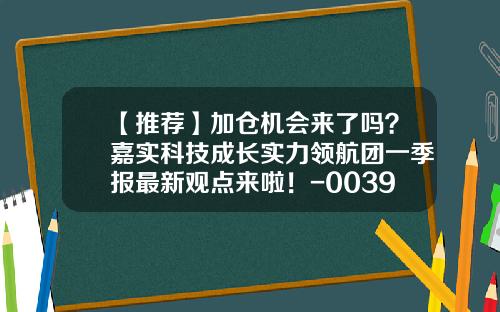 【推荐】加仓机会来了吗？嘉实科技成长实力领航团一季报最新观点来啦！-003984基金