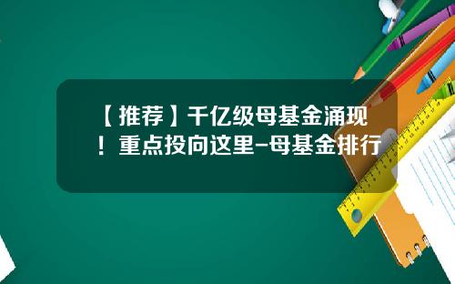 【推荐】千亿级母基金涌现！重点投向这里-母基金排行