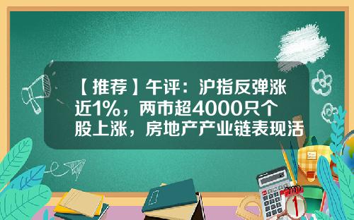 【推荐】午评：沪指反弹涨近1%，两市超4000只个股上涨，房地产产业链表现活跃-财经股票热点资讯