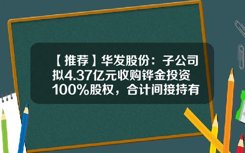 【推荐】华发股份：子公司拟4.37亿元收购铧金投资100%股权，合计间接持有华发物业服务38.78%股权-香港华发投资控股有限公司