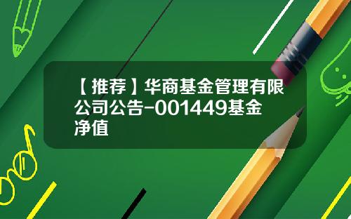 【推荐】华商基金管理有限公司公告-001449基金净值