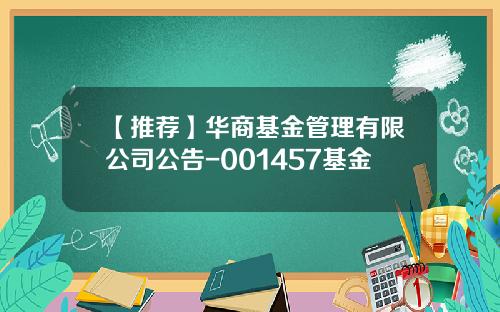 【推荐】华商基金管理有限公司公告-001457基金