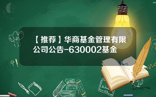 【推荐】华商基金管理有限公司公告-630002基金