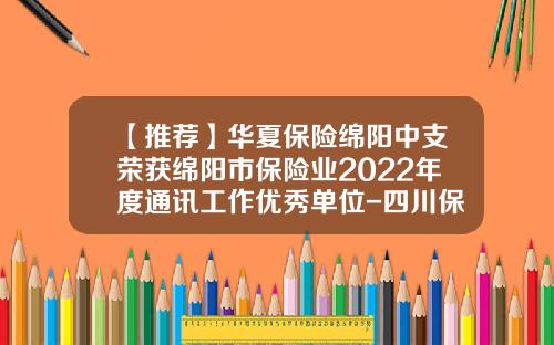 【推荐】华夏保险绵阳中支荣获绵阳市保险业2022年度通讯工作优秀单位-四川保险公司排名
