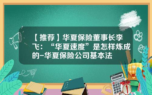 【推荐】华夏保险董事长李飞：“华夏速度”是怎样炼成的-华夏保险公司基本法
