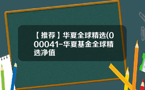 【推荐】华夏全球精选(000041-华夏基金全球精选净值