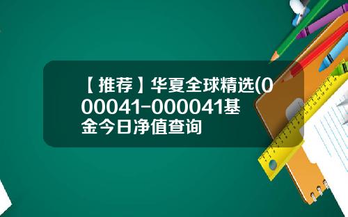 【推荐】华夏全球精选(000041-000041基金今日净值查询