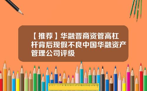 【推荐】华融晋商资管高杠杆背后现假不良中国华融资产管理公司评级