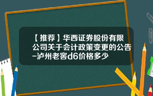 【推荐】华西证券股份有限公司关于会计政策变更的公告-泸州老窖d6价格多少
