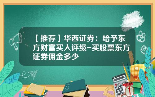 【推荐】华西证券：给予东方财富买入评级-买股票东方证券佣金多少