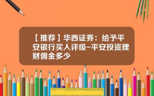 【推荐】华西证券：给予平安银行买入评级-平安投资理财佣金多少