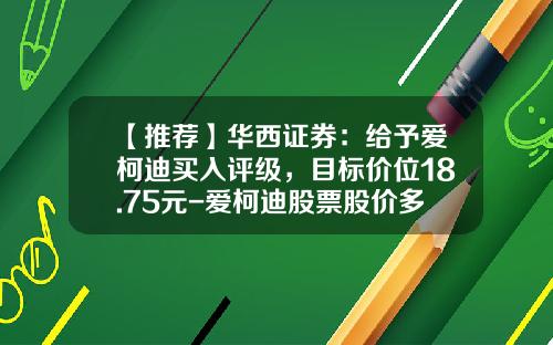 【推荐】华西证券：给予爱柯迪买入评级，目标价位18.75元-爱柯迪股票股价多少