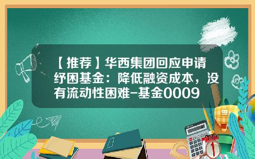 【推荐】华西集团回应申请纾困基金：降低融资成本，没有流动性困难-基金000936