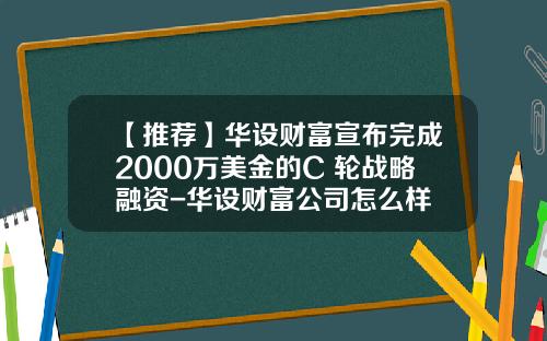 【推荐】华设财富宣布完成2000万美金的C+轮战略融资-华设财富公司怎么样