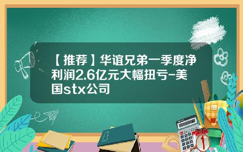 【推荐】华谊兄弟一季度净利润2.6亿元大幅扭亏-美国stx公司
