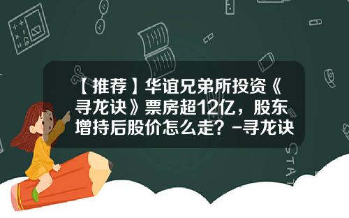 【推荐】华谊兄弟所投资《寻龙诀》票房超12亿，股东增持后股价怎么走？-寻龙诀电影投资多少