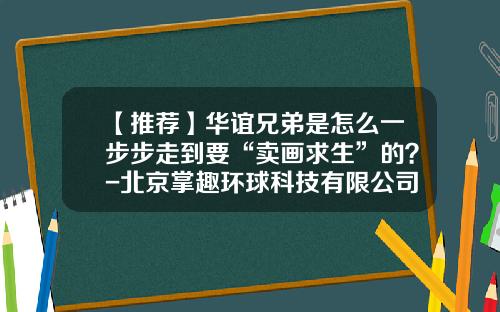 【推荐】华谊兄弟是怎么一步步走到要“卖画求生”的？-北京掌趣环球科技有限公司