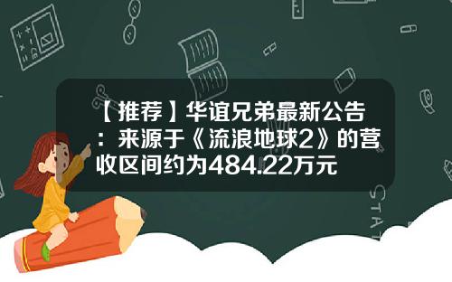 【推荐】华谊兄弟最新公告：来源于《流浪地球2》的营收区间约为484.22万元至628.93万元-华谊兄弟估值多少