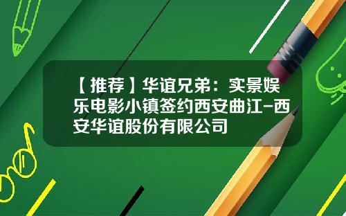 【推荐】华谊兄弟：实景娱乐电影小镇签约西安曲江-西安华谊股份有限公司