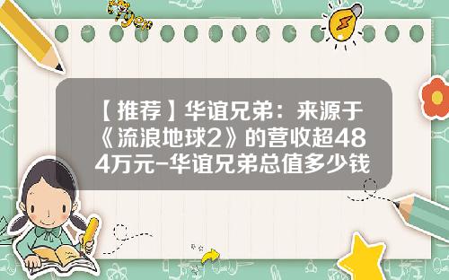 【推荐】华谊兄弟：来源于《流浪地球2》的营收超484万元-华谊兄弟总值多少钱