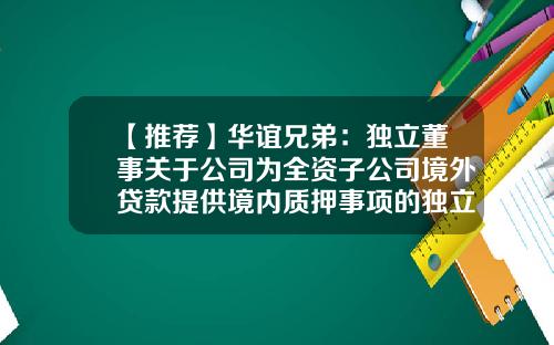 【推荐】华谊兄弟：独立董事关于公司为全资子公司境外贷款提供境内质押事项的独立意见-华谊兄弟公司章程