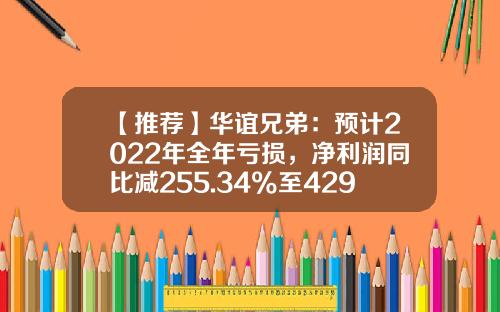 【推荐】华谊兄弟：预计2022年全年亏损，净利润同比减255.34%至429.56%-华谊兄弟估值多少