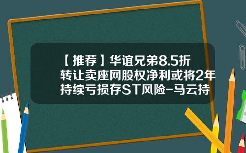 【推荐】华谊兄弟8.5折转让卖座网股权净利或将2年持续亏损存ST风险-马云持有华谊多少股