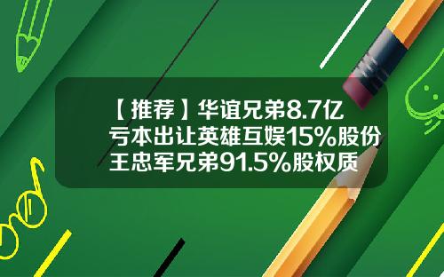 【推荐】华谊兄弟8.7亿亏本出让英雄互娱15%股份王忠军兄弟91.5%股权质押有息负债近30亿-西安华谊股份有限公司