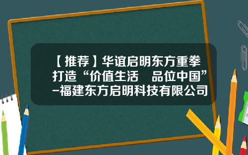 【推荐】华谊启明东方重拳打造“价值生活•品位中国”-福建东方启明科技有限公司