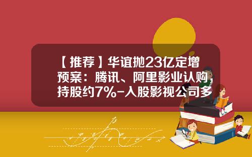 【推荐】华谊抛23亿定增预案：腾讯、阿里影业认购，持股约7%-入股影视公司多少钱