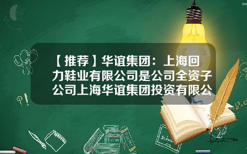 【推荐】华谊集团：上海回力鞋业有限公司是公司全资子公司上海华谊集团投资有限公司的全资子公司-上海华谊集团上市公司