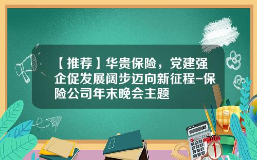 【推荐】华贵保险，党建强企促发展阔步迈向新征程-保险公司年末晚会主题