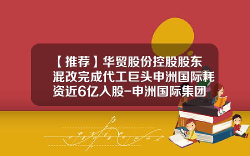【推荐】华贸股份控股股东混改完成代工巨头申洲国际耗资近6亿入股-申洲国际集团控股有限公司邮箱