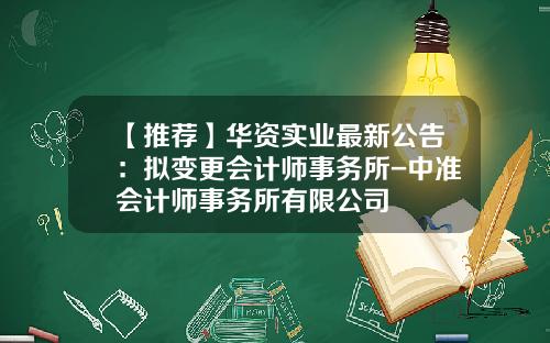 【推荐】华资实业最新公告：拟变更会计师事务所-中准会计师事务所有限公司