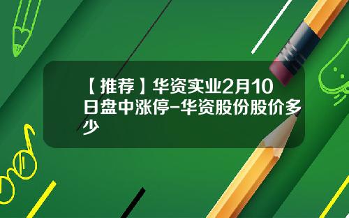 【推荐】华资实业2月10日盘中涨停-华资股份股价多少