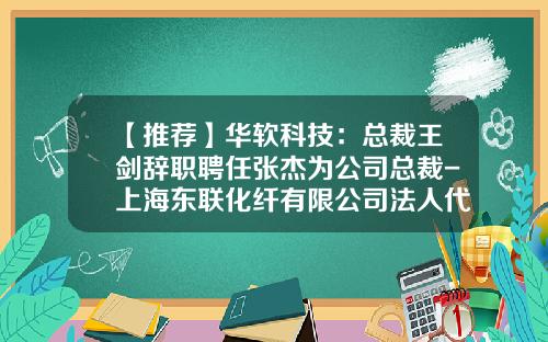 【推荐】华软科技：总裁王剑辞职聘任张杰为公司总裁-上海东联化纤有限公司法人代表