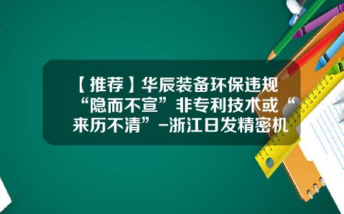 【推荐】华辰装备环保违规“隐而不宣”非专利技术或“来历不清”-浙江日发精密机械股份有限公司怎么样