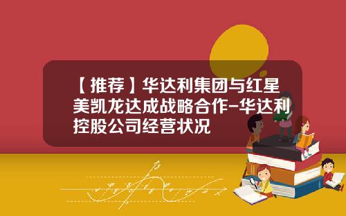 【推荐】华达利集团与红星美凯龙达成战略合作-华达利控股公司经营状况