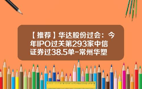 【推荐】华达股份过会：今年IPO过关第293家中信证券过38.5单-常州华塑科技有限公司