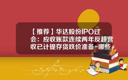 【推荐】华达股份IPO过会：应收账款连续两年反超营收已计提存货跌价准备-哪些上市公司应收账款