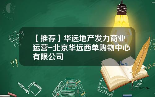 【推荐】华远地产发力商业运营-北京华远西单购物中心有限公司