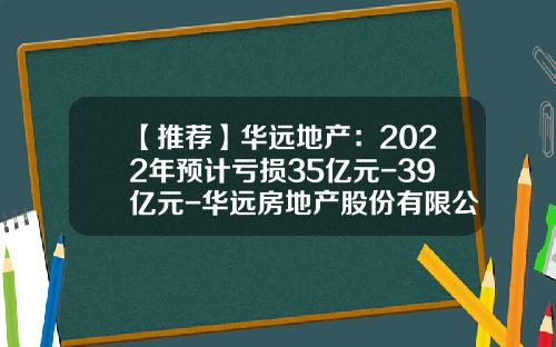 【推荐】华远地产：2022年预计亏损35亿元-39亿元-华远房地产股份有限公司