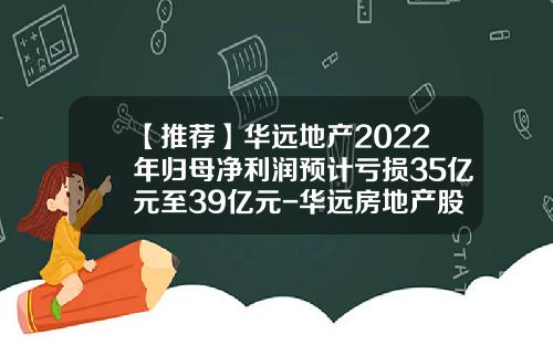 【推荐】华远地产2022年归母净利润预计亏损35亿元至39亿元-华远房地产股份有限公司