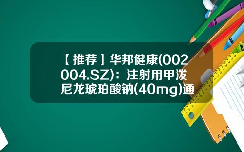 【推荐】华邦健康(002004.SZ)：注射用甲泼尼龙琥珀酸钠(40mg)通过一致性评价-重庆华邦制药股份有限公司