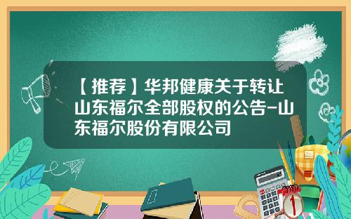 【推荐】华邦健康关于转让山东福尔全部股权的公告-山东福尔股份有限公司